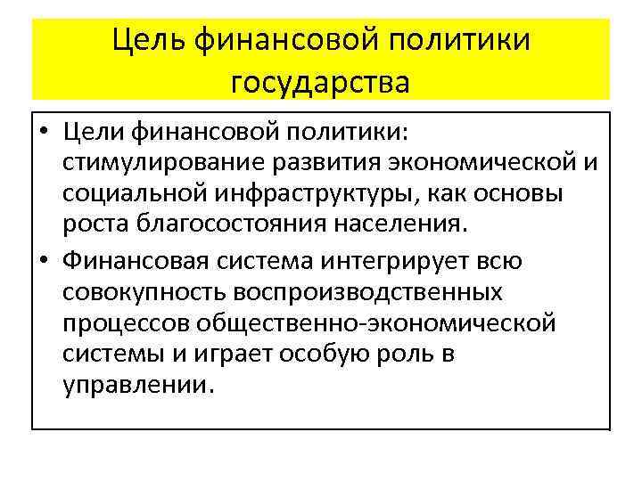 Цель финансовой политики государства • Цели финансовой политики: стимулирование развития экономической и социальной инфраструктуры,