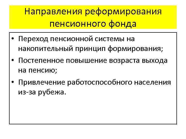 Направления реформирования пенсионного фонда • Переход пенсионной системы на накопительный принцип формирования; • Постепенное