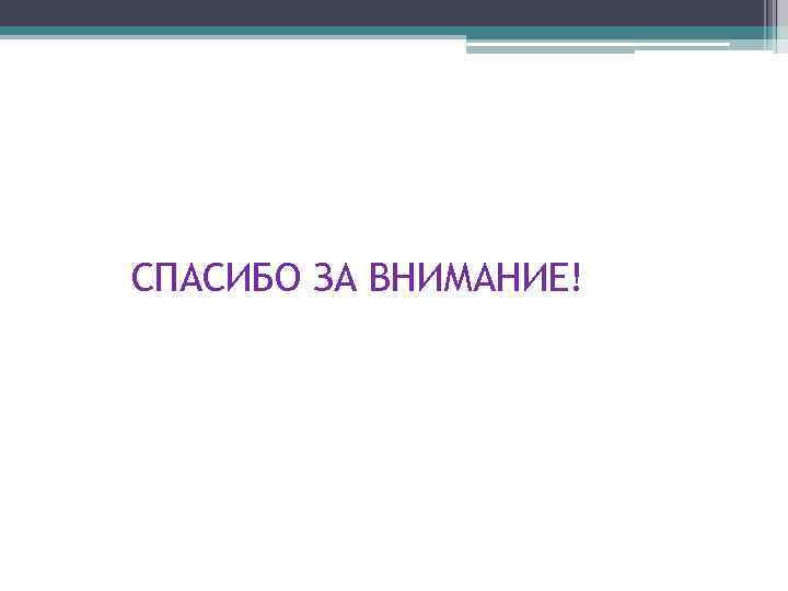 СПАСИБО ЗА ВНИМАНИЕ! 