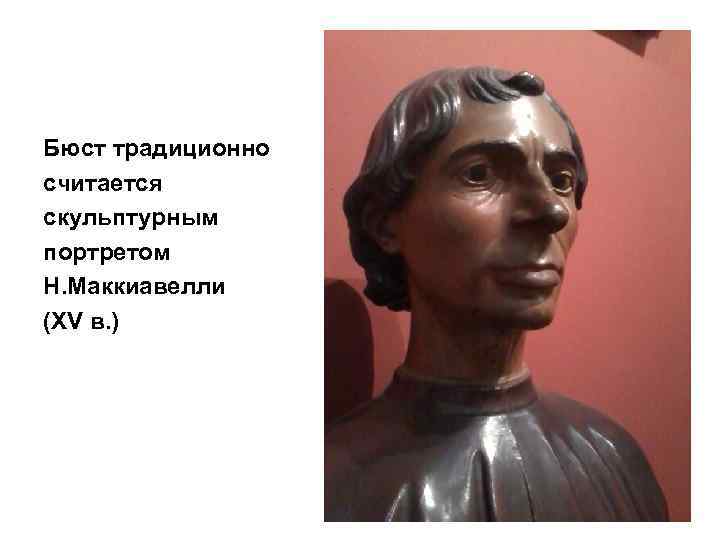 Бюст традиционно считается скульптурным портретом Н. Маккиавелли (XV в. ) 
