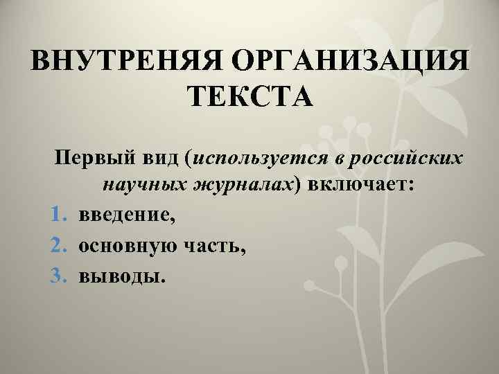 ВНУТРЕНЯЯ ОРГАНИЗАЦИЯ ТЕКСТА Первый вид (используется в российских научных журналах) включает: 1. введение, 2.