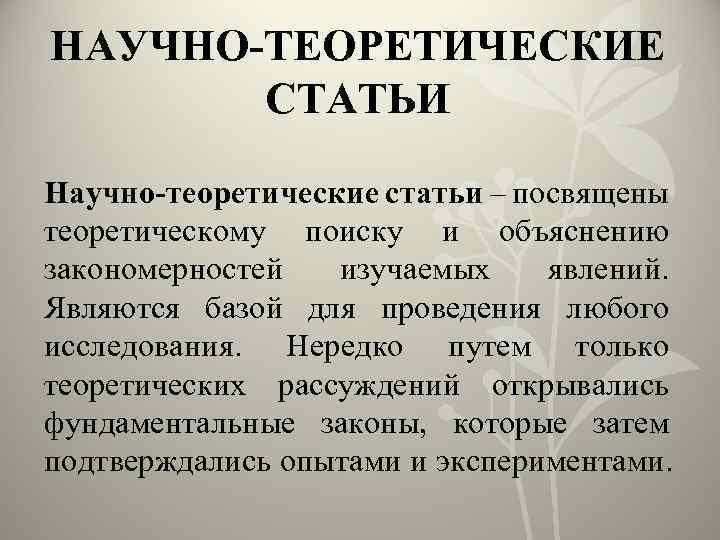 НАУЧНО-ТЕОРЕТИЧЕСКИЕ СТАТЬИ Научно-теоретические статьи – посвящены теоретическому поиску и объяснению закономерностей изучаемых явлений. Являются