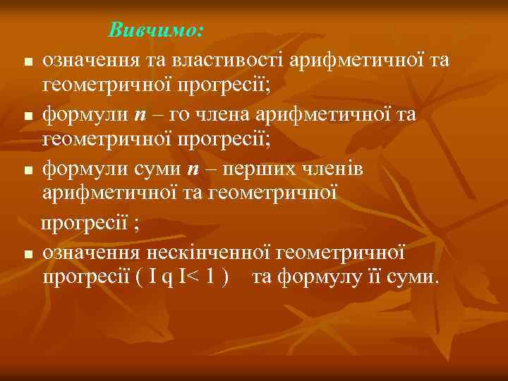 Вивчимо: n означення та властивості арифметичної та геометричної прогресії; n формули п – го