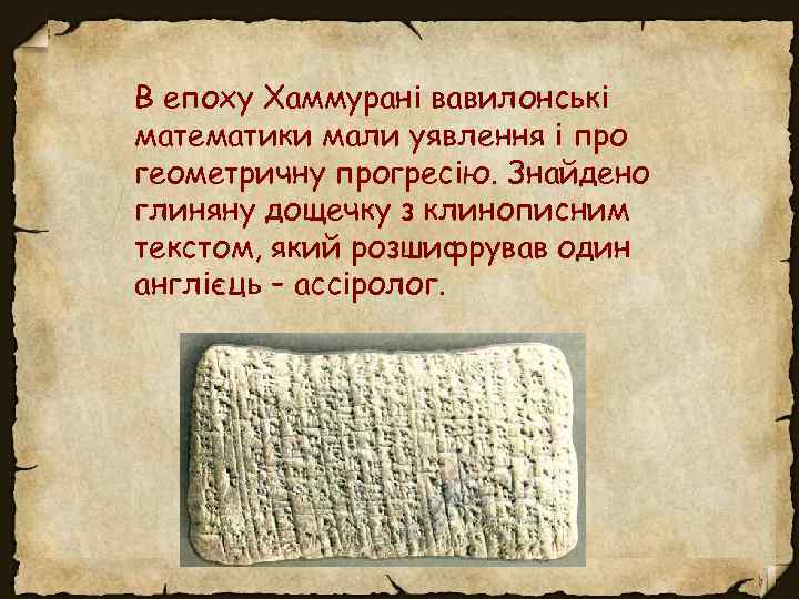 В епоху Хаммурані вавилонські математики мали уявлення і про геометричну прогресію. Знайдено глиняну дощечку