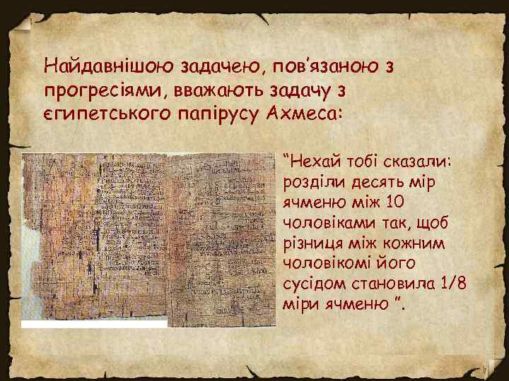 Найдавнішою задачею, пов’язаною з прогресіями, вважають задачу з єгипетського папірусу Ахмеса: • “Нехай тобі