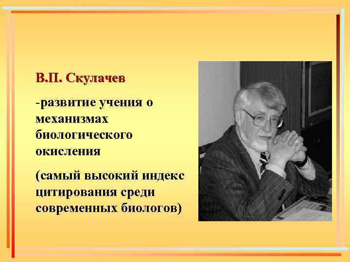 В. П. Скулачев -развитие учения о механизмах биологического окисления (самый высокий индекс цитирования среди