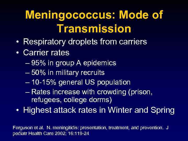 Meningococcus: Mode of Transmission • Respiratory droplets from carriers • Carrier rates – 95%