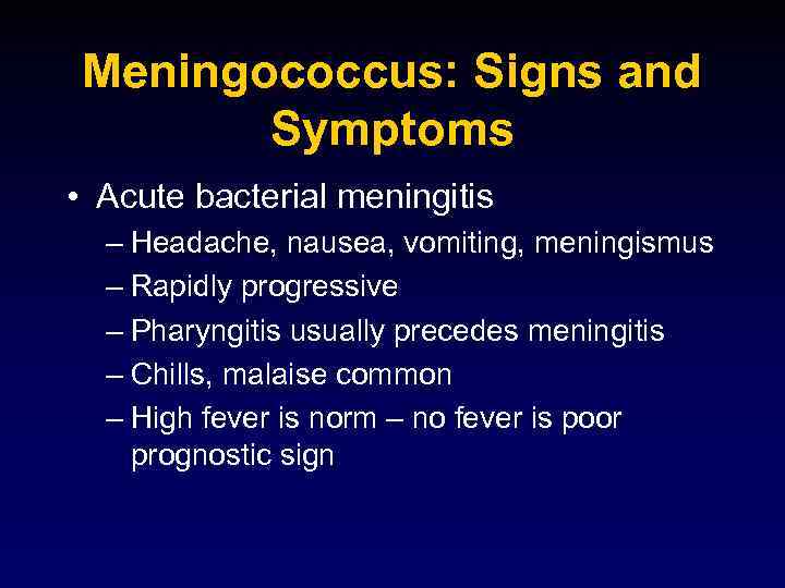Meningococcus: Signs and Symptoms • Acute bacterial meningitis – Headache, nausea, vomiting, meningismus –