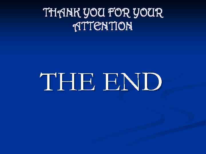 THANK YOU FOR YOUR ATTENTION THE END 