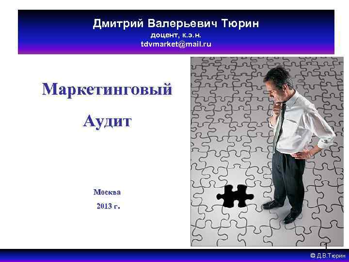 Дмитрий Валерьевич Тюрин доцент, к. э. н. tdvmarket@mail. ru Маркетинговый Аудит Москва 2013 г.