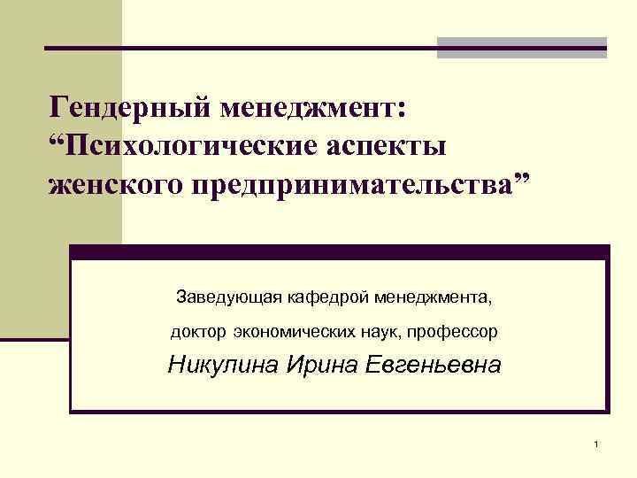 Гендерный менеджмент: “Психологические аспекты женского предпринимательства” Заведующая кафедрой менеджмента, доктор экономических наук, профессор Никулина