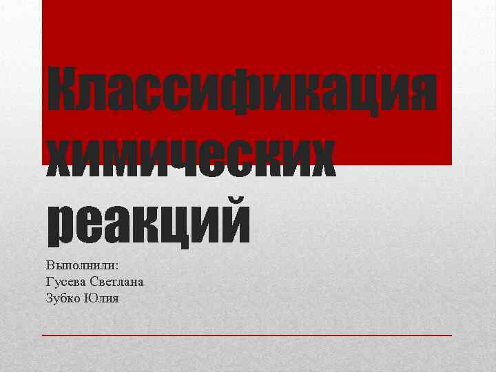 Классификация химических реакций Выполнили: Гусева Светлана Зубко Юлия 