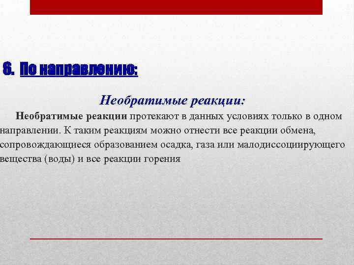 6. По направлению: Необратимые реакции: Необратимые реакции протекают в данных условиях только в одном