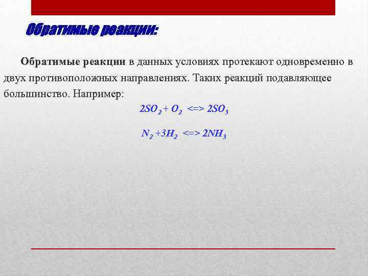 Обратимые реакции: Обратимые реакции в данных условиях протекают одновременно в двух противоположных направлениях. Таких