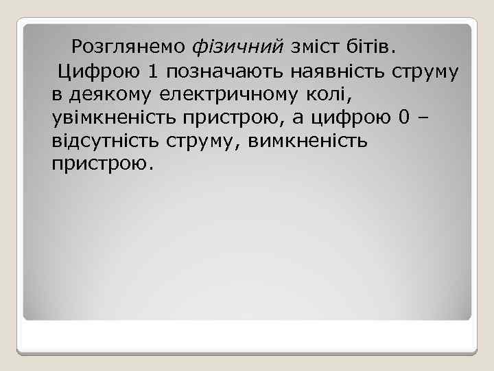 Розглянемо фізичний зміст бітів. Цифрою 1 позначають наявність струму в деякому електричному колі, увімкненість