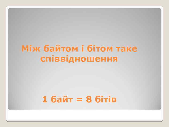 Між байтом і бітом таке співвідношення 1 байт = 8 бітів 