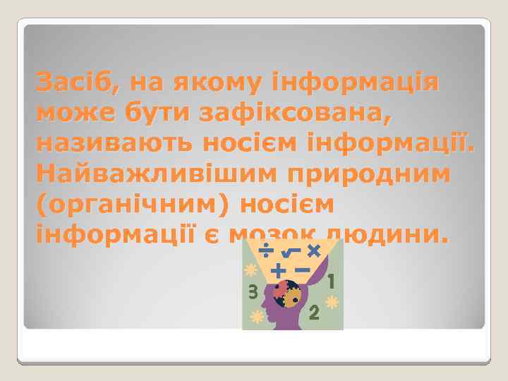 Засіб, на якому інформація може бути зафіксована, називають носієм інформації. Найважливішим природним (органічним) носієм