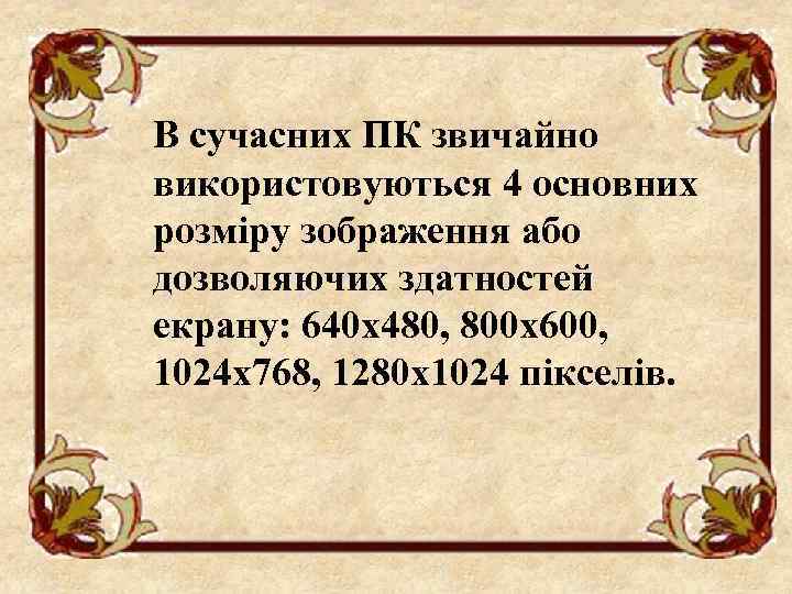 В сучасних ПК звичайно використовуються 4 основних розміру зображення або дозволяючих здатностей екрану: 640