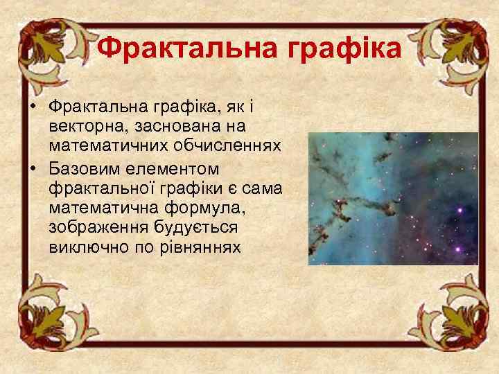Фрактальна графіка • Фрактальна графіка, як і векторна, заснована на математичних обчисленнях • Базовим