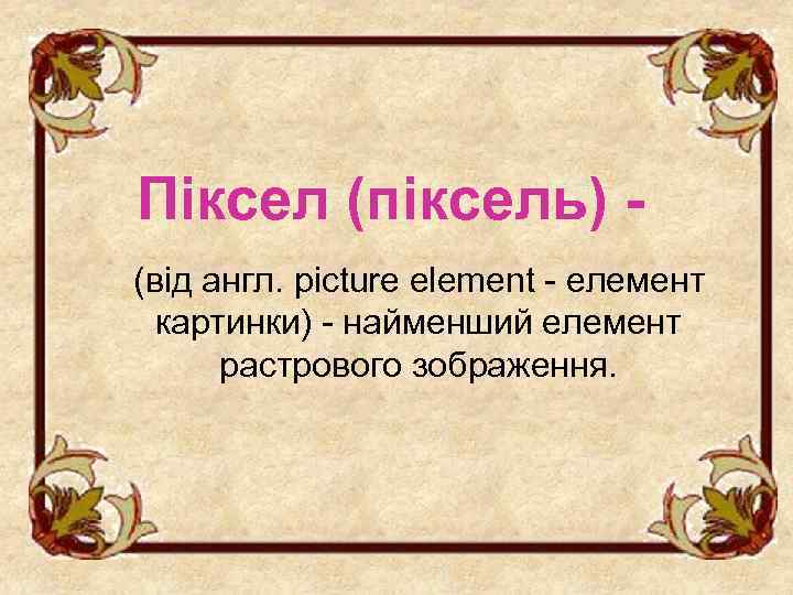 Піксел (піксель) (від англ. picture element - елемент картинки) - найменший елемент растрового зображення.