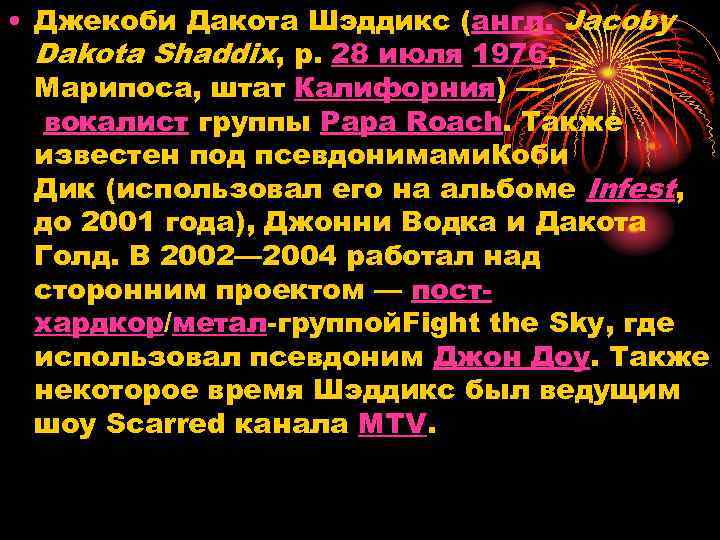  • Джекоби Дакота Шэддикс (англ. Jacoby Dakota Shaddix, р. 28 июля 1976, Марипоса,