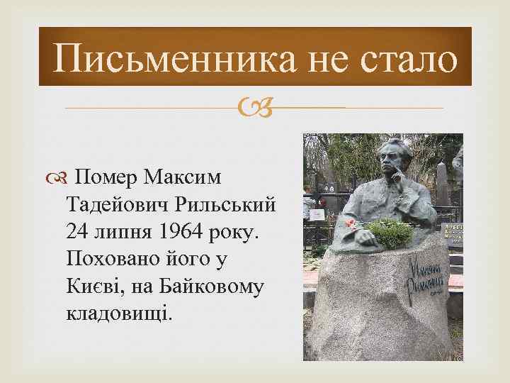 Письменника не стало Помер Максим Тадейович Рильський 24 липня 1964 року. Поховано його у