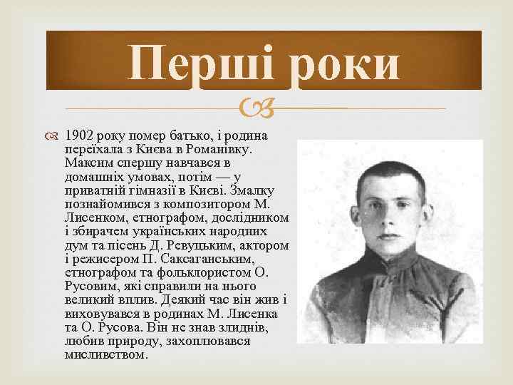 Перші роки 1902 року помер батько, і родина переїхала з Києва в Романівку. Максим
