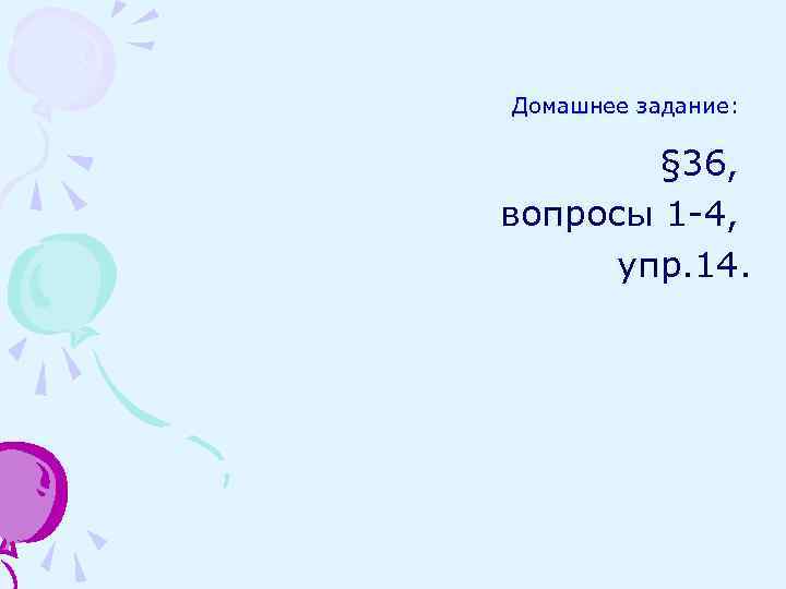 Домашнее задание: § 36, вопросы 1 -4, упр. 14. 