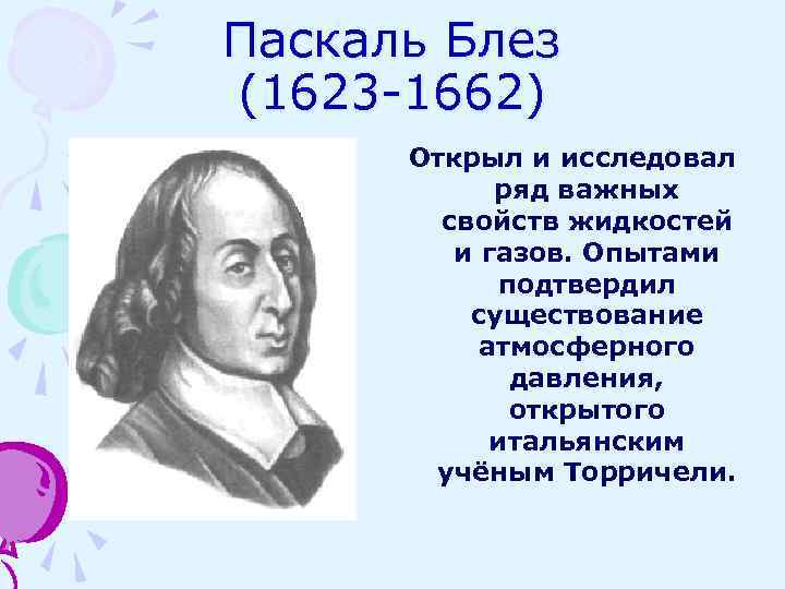 Паскаль Блез (1623 -1662) Открыл и исследовал ряд важных свойств жидкостей и газов. Опытами