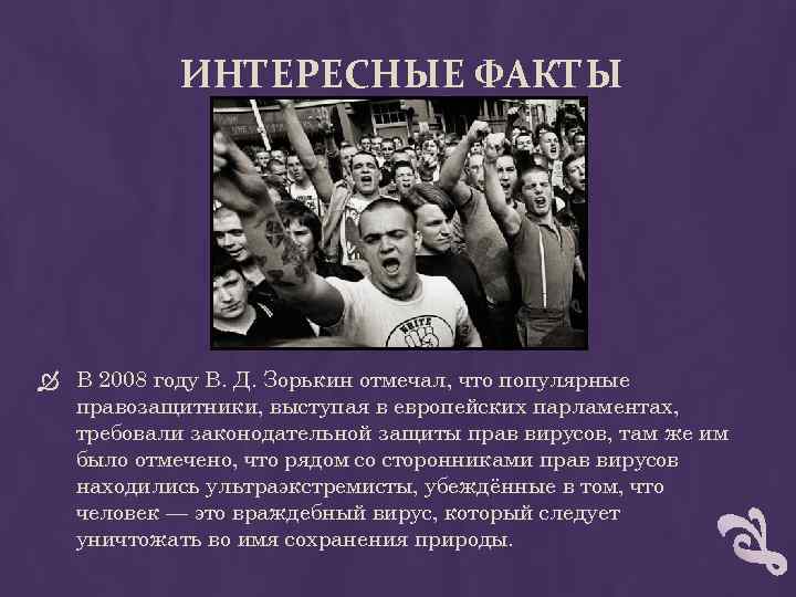 ИНТЕРЕСНЫЕ ФАКТЫ В 2008 году В. Д. Зорькин отмечал, что популярные правозащитники, выступая в
