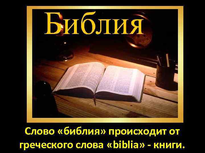 Слово «библия» происходит от греческого слова «biblia» - книги. 