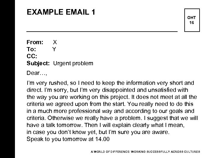 EXAMPLE EMAIL 1 OHT 16 From: X To: Y CC: Subject: Urgent problem Dear…,
