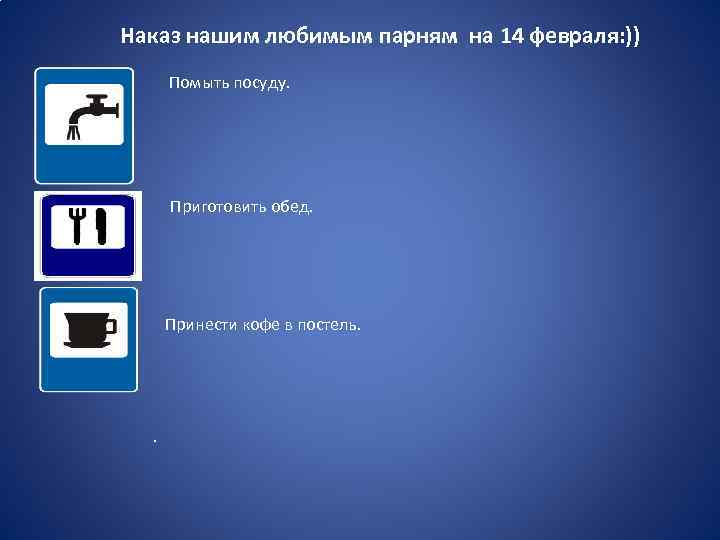 Наказ нашим любимым парням на 14 февраля: )) Помыть посуду. Приготовить обед. Принести кофе