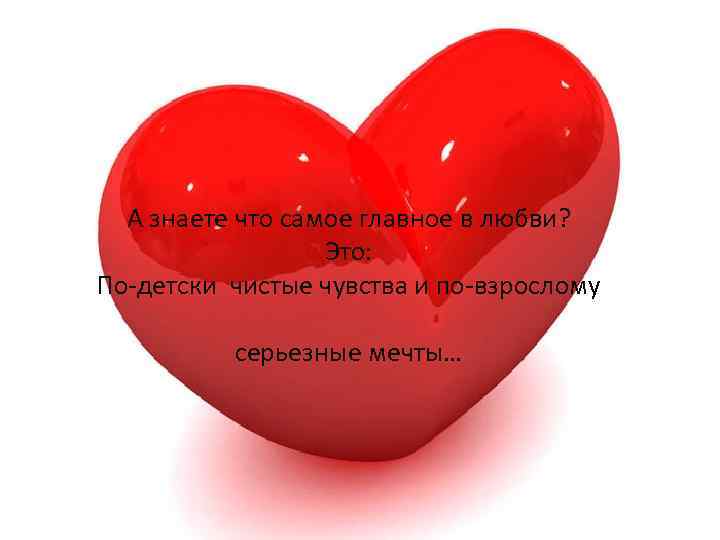 А знаете что самое главное в любви? Это: По-детски чистые чувства и по-взрослому серьезные