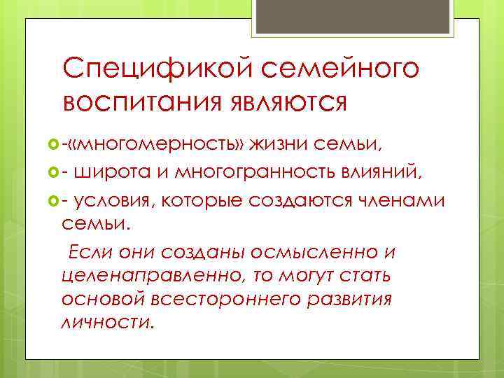 Спецификой семейного воспитания являются - «многомерность» жизни семьи, - широта и многогранность влияний, -