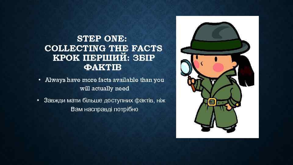 STEP ONE: COLLECTING THE FACTS КРОК ПЕРШИЙ: ЗБІР ФАКТІВ • Always have more facts