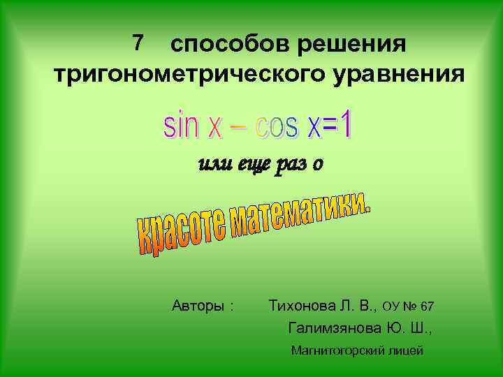 способов решения тригонометрического уравнения 7 или еще раз о Авторы : Тихонова Л. В.