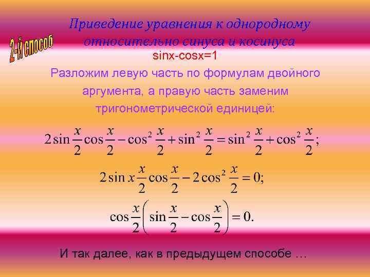 Приведение уравнения к однородному относительно синуса и косинуса sinx-cosx=1 Разложим левую часть по формулам