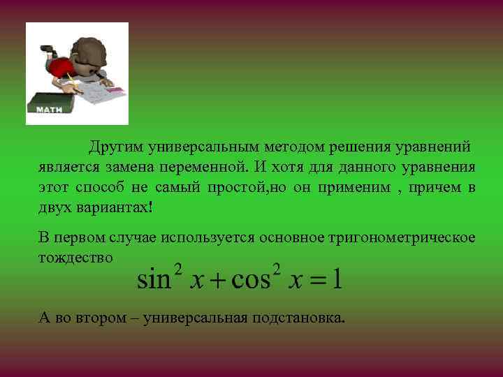 Другим универсальным методом решения уравнений является замена переменной. И хотя для данного уравнения этот