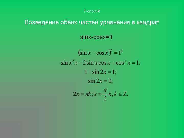 7 -способ Возведение обеих частей уравнения в квадрат sinx-cosx=1 