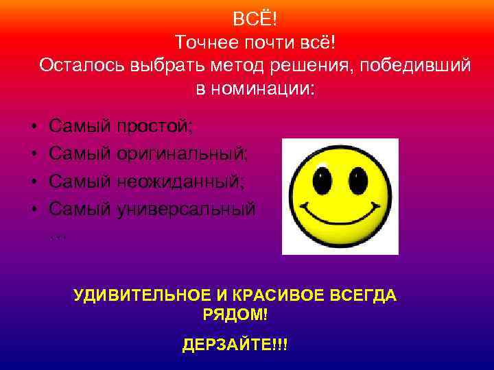 ВСЁ! Точнее почти всё! Осталось выбрать метод решения, победивший в номинации: • • Самый