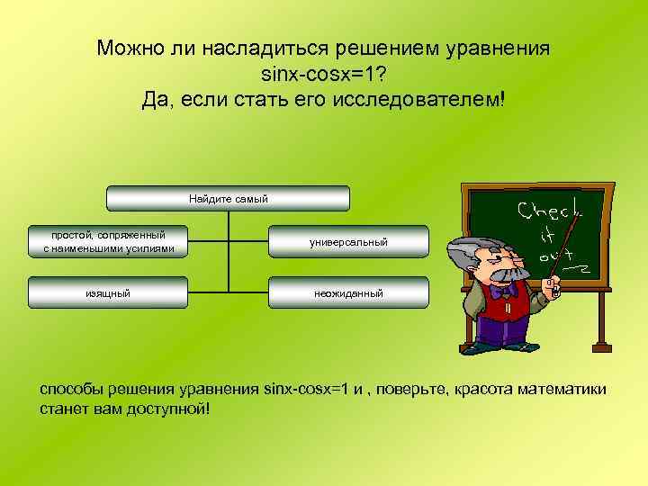 Можно ли насладиться решением уравнения sinx-cosx=1? Да, если стать его исследователем! Найдите самый простой,