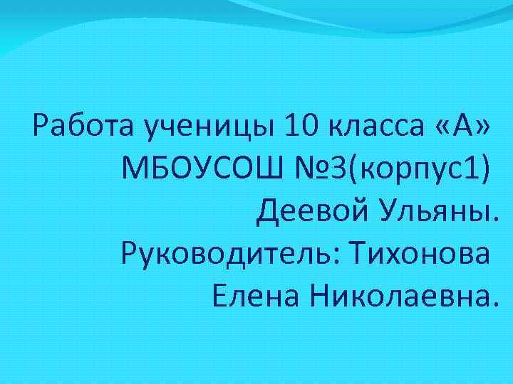 Работа ученицы 10 класса «А» МБОУСОШ № 3(корпус1) Деевой Ульяны. Руководитель: Тихонова Елена Николаевна.