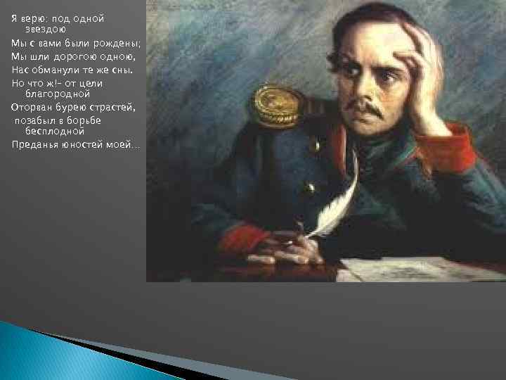 Я верю: под одной звездою Мы с вами были рождены; Мы шли дорогою одною,