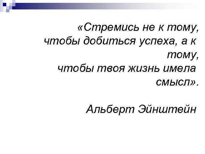  «Стремись не к тому, чтобы добиться успеха, а к тому, чтобы твоя жизнь