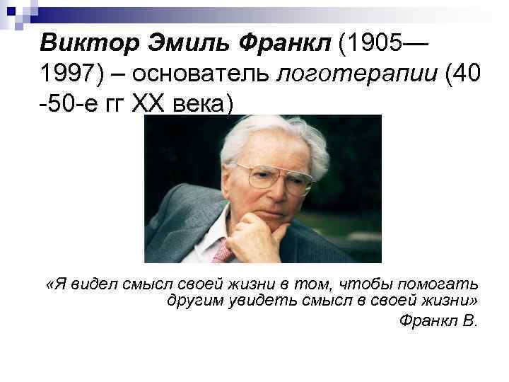 Виктор Эмиль Франкл (1905— 1997) – основатель логотерапии (40 -50 -е гг XX века)