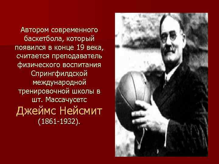 Автором современного баскетбола, который появился в конце 19 века, считается преподаватель физического воспитания Спрингфилдской