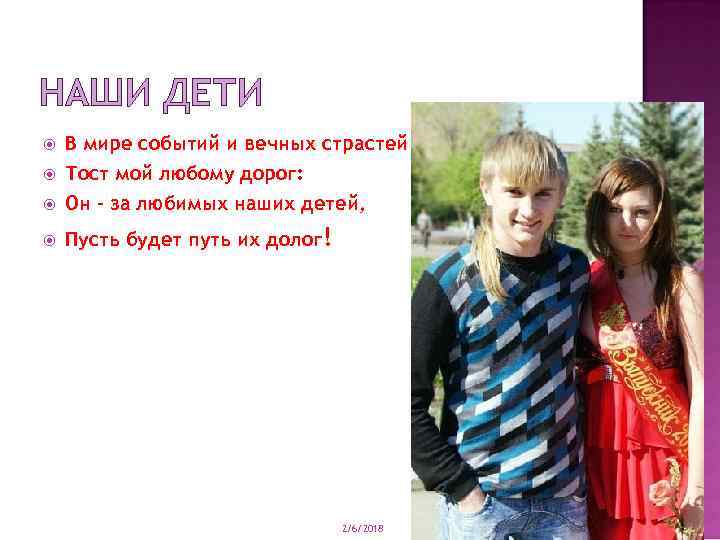 НАШИ ДЕТИ В мире событий и вечных страстей Тост мой любому дорог: Он –