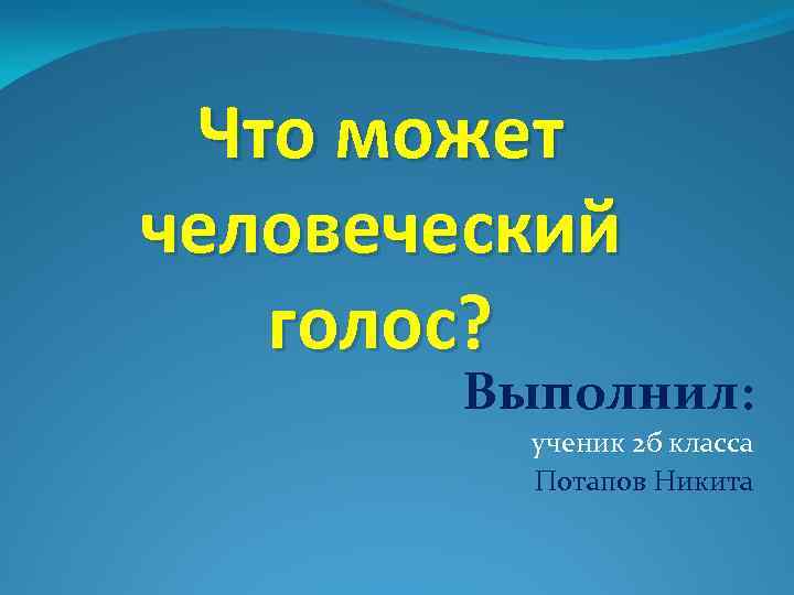 Что может человеческий голос? Выполнил: ученик 2 б класса Потапов Никита 