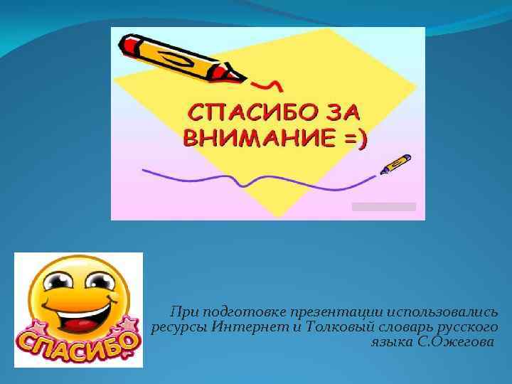 При подготовке презентации использовались ресурсы Интернет и Толковый словарь русского языка С. Ожегова 